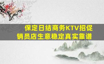 保定日结商务KTV招促销员店生意稳定真实靠谱