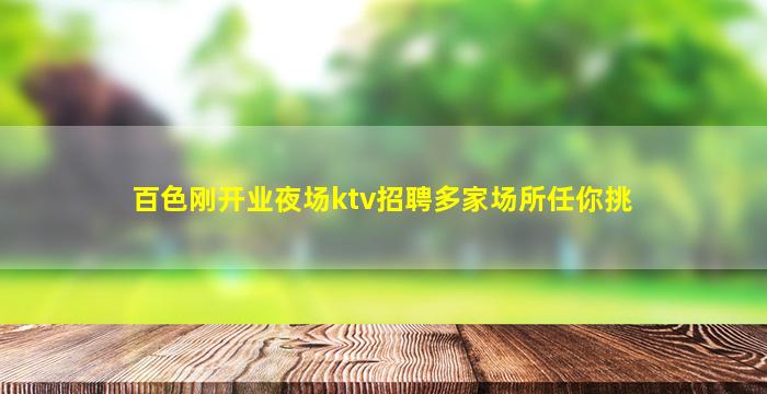百色刚开业夜场ktv招聘多家场所任你挑